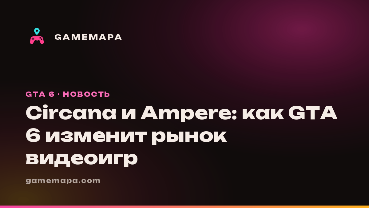 Circana и Ampere: как GTA 6 изменит рынок видеоигр