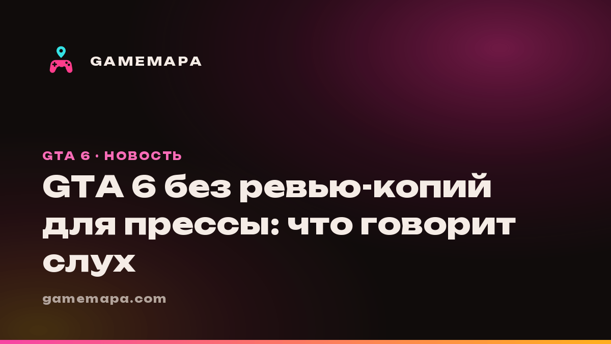 GTA 6 без ревью-копий для прессы: что говорит слух